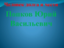 Человек долга и чести
Попков Юрий Васильевич