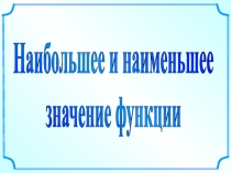 Наибольшее и наименьшее
значение функции