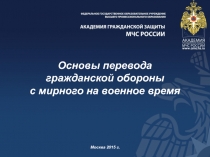 Основы перевода
гражданской обороны
с мирного на военное время
Москва 20 1 5 г