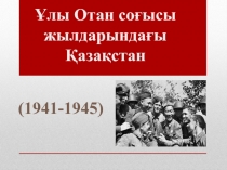 ( 1941-1945 )
Ұлы Отан соғысы жылдарындағы Қазақстан