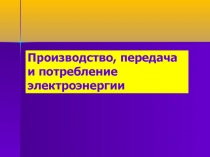 Производство, передача и потребление электроэнергии