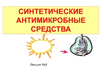 СИНТЕТИЧЕСКИЕ АНТИМИКРОБНЫЕ СРЕДСТВА
Лекция №8