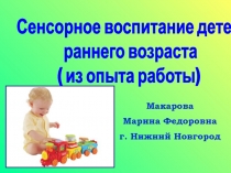 Макарова
Марина Федоровна
г. Нижний Новгород
Сенсорное воспитание детей
раннего