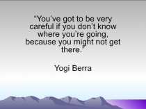 “You’ve got to be very careful if you don’t know where you’re going, because