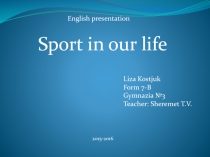 English presentation
Sport in our life
Liza Kostjuk
Form 7-B
Gymnazia