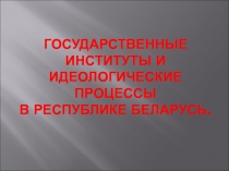 Государственные институты и идеологические процессы в республике Беларусь