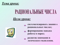 Тема урока:
РАЦИОНАЛЬНЫЕ ЧИСЛА
Цели урока:
систематизировать знания