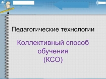 Педагогические технологии
Коллективный способ обучения (КСО)