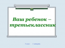 Ваш ребенок –
третьеклассник
3 класс 1 четверть