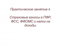 Практическое занятие 4. Страховые взносы в ПФР, ФСС, ФФОМС и налог на доходы