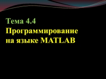 Тема 4. 4 Программирование
на языке MATLAB