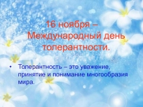 16 ноября – Международный день толерантности.
Толерантность – это уважение,