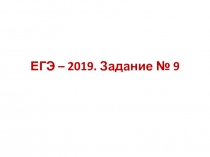 ЕГЭ – 2019. Задание № 9