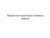 Первичная подготовка тяжелых нефтей