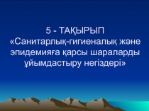 5 - ТАҚЫРЫП Санитарлық-гигиеналық және эпидемияға қарсы шараларды ұйымдастыру