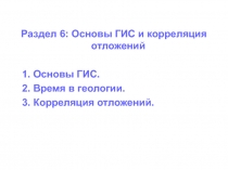 Раздел 6: Основы ГИС и корреляция отложений
1. Основы ГИС.
2. Время в