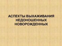 АСПЕКТЫ ВЫХАЖИВАНИЯ НЕДОНОШЕННЫХ НОВОРОЖДЕННЫХ