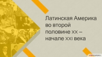 Латинская Америка
во второй
половине XX –
начале XXI века