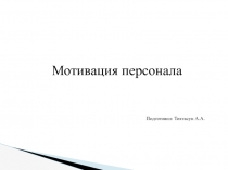 Мотивация персонала
Подготовил: Тохтасун А.А