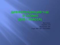 ДИФФЕРЕНЦИАЦИЯ Ч-Ш В СЛОВАХ (для 1 класса)