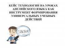 КЕЙС ТЕХНОЛОГИИ НА УРОКАХ АНГЛИЙСКОГО ЯЗЫКА КАК ИНСТРУМЕНТ ФОРМИРОВАНИЯ