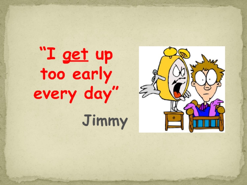 I get up. Fred(get/gets/got) up early every Day ответы. Jim's Day. Up too. Take up early