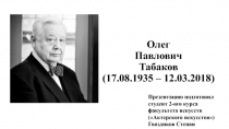 Олег Павлович Табаков (17.08.1935 – 12.03.2018)