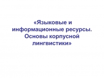 Языковые и информационные ресурсы. Основы корпусной лингвистики