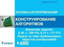 КОНСТРУИРОВАНИЕ АЛГОРИТМОВ
ОСНОВЫ АЛГОРИТМИЗАЦИИ
Домашнее задание:
§ 29, с