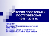 ИСТОРИЯ СОВЕТСКАЯ И ПОСТСОВЕТСКАЯ 1945 – 2016 гг