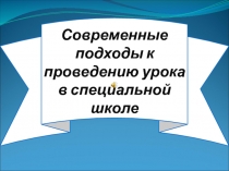 Современные подходы к проведению урока в специальной школе