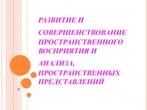 РАЗВИТИЕ И СОВЕРШЕНСТВОВАНИЕ ПРОСТРАНСТВЕННОГО ВОСПРИЯТИЯ И АНАЛИЗА,