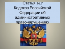 Статья 16.7 Кодекса Российской Федерации об административных правонарушениях