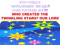 КТО СОЗДАЛ
МЕРЦАЮЩИЕ ЗВЕЗДЫ?
НАШ ГОСПОДЬ БОГ!!!
WHO CREATED THE TWINKLING