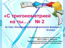 С тригонометрией на ты… № 2 по теме Основные тригонометрические формулы 10