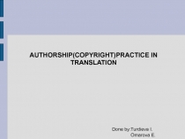 AUTHORSHIP(COPYRIGHT)PRACTICE IN TRANSLATION Done by:Turdieva I. Omarova E