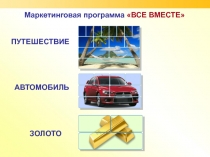 ПУТЕШЕСТВИЕ
АВТОМОБИЛЬ
ЗОЛОТО
Маркетинговая программа ВСЕ ВМЕСТЕ