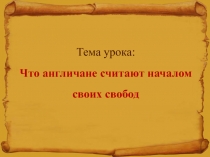 Тема урока: Что англичане считают началом своих свобод