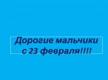 Дорогие мальчики с 23 февраля!!!!