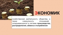 Э КОНОМИКА
хозяйственная деятельность общества, а также совокупность отношений,