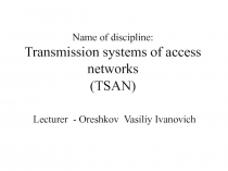 Name of discipline : Transmission systems of access networks ( TSAN) Lecturer -