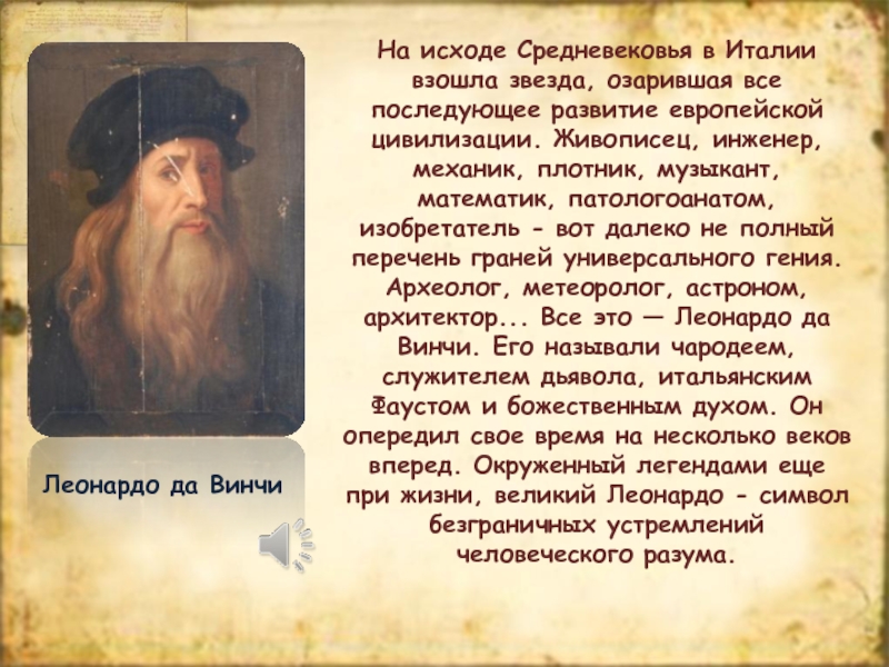 Leonardo daVinci
Ученика 10 класса Михейкина Сергея На исходе Средневековья в Италии взошла звезда, озарившая все последующее развитие На исходе Средневековья в Италии взошла звезда, озарившая все последующее развитие европейской цивилизации. Живописец, инженер, механик, плотник,