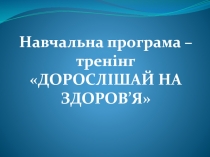 Навчальна програма – тренінг ДОРОСЛІШАЙ НА ЗДОРОВ ’ Я