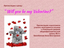 Презентация к уроку:
“ Will you be my Valentine?”
Презентацию
