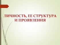 ЛИЧНОСТЬ, ЕЕ СТРУКТУРА И ПРОЯВЛЕНИЯ