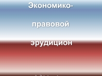 Экономико -
правовой
эрудицион