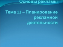 Основы рекламы   Тема 13 – Планирование рекламной деятельности