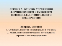 ЛЕКЦИЯ 5. ОСНОВЫ УПРАВЛЕНИЯ ФОРМИРОВАНИЕМ И РАЗВИТИЕМ ПОТЕНЦИАЛА СТРОИТЕЛЬНОГО