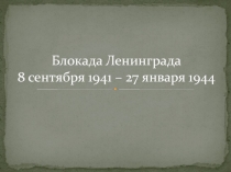 Блокада Ленинграда 8 сентября 1941 – 27 января 1944