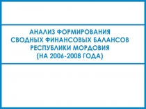 АНАЛИЗ ФОРМИРОВАНИЯ
СВОДНЫХ ФИНАНСОВЫХ БАЛАНСОВ
РЕСПУБЛИКИ МОРДОВИЯ
(НА